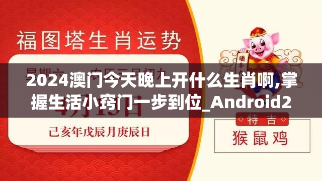 2024澳门今天晚上开什么生肖啊,掌握生活小窍门一步到位_Android2.708
