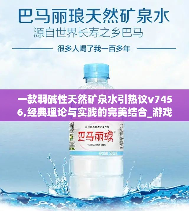 一款弱碱性天然矿泉水引热议v7456,经典理论与实践的完美结合_游戏版SSIP.1.860