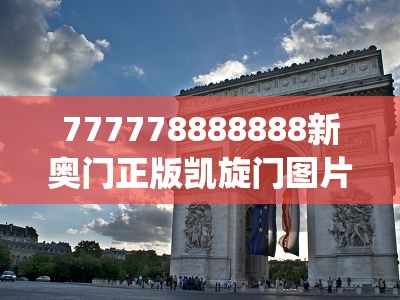777778888888新奥门正版凯旋门图片,探索未知的奇妙旅程_微型版.4.139