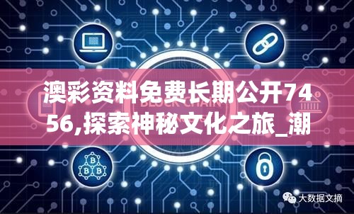 澳彩资料免费长期公开7456,探索神秘文化之旅_潮流制.3.498