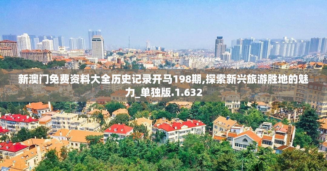 新澳门免费资料大全历史记录开马198期,探索新兴旅游胜地的魅力_单独版.1.632
