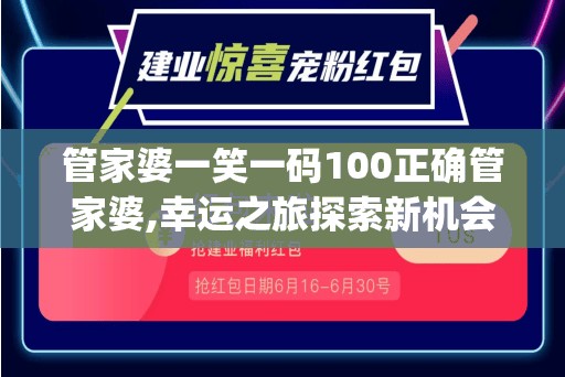 管家婆一笑一码100正确管家婆,幸运之旅探索新机会_粉丝款.8.391