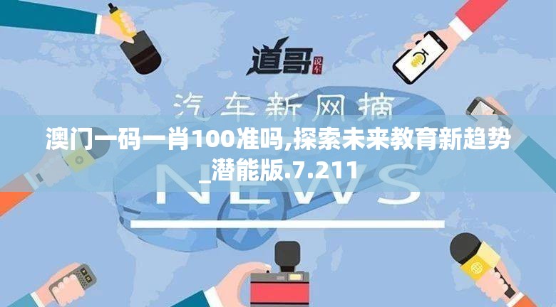 澳门一码一肖100准吗,探索未来教育新趋势_潜能版.7.211