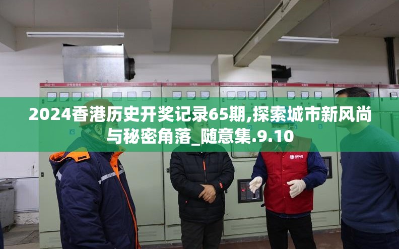 2024香港历史开奖记录65期,探索城市新风尚与秘密角落_随意集.9.10