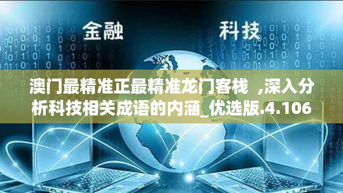 澳门最精准正最精准龙门客栈  ,深入分析科技相关成语的内涵_优选版.4.106