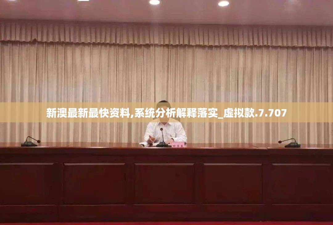 新澳最新最快资料,系统分析解释落实_虚拟款.7.707