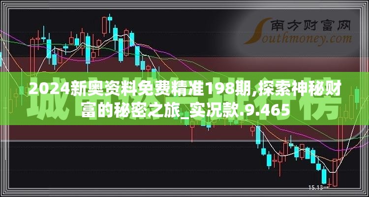 2024新奥资料免费精准198期,探索神秘财富的秘密之旅_实况款.9.465