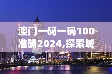 澳门一码一码100准确2024,探索城市发展新机遇_BT3.441