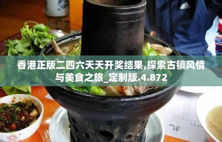 香港正版二四六天天开奖结果,探索古镇风情与美食之旅_定制版.4.872