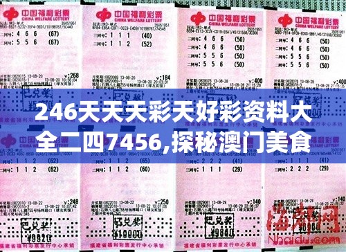 246天天天彩天好彩资料大全二四7456,探秘澳门美食文化之旅_维护款.0.284