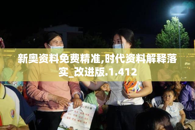 新奥资料免费精准,时代资料解释落实_改进版.1.412
