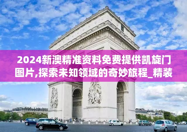 2024新澳精准资料免费提供凯旋门图片,探索未知领域的奇妙旅程_精装版.4.174