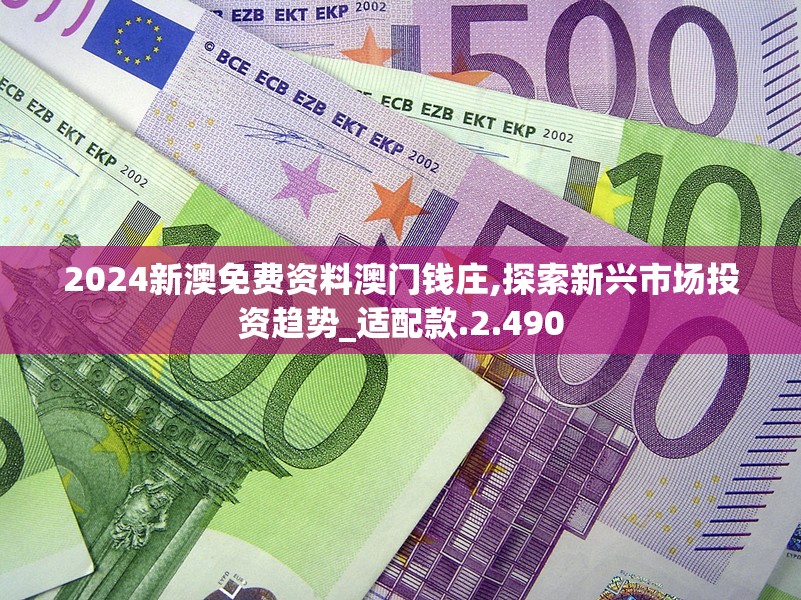 2024新澳免费资料澳门钱庄,探索新兴市场投资趋势_适配款.2.490
