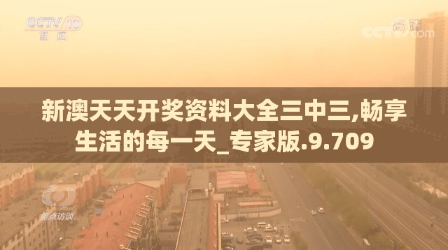 新澳天天开奖资料大全三中三,畅享生活的每一天_专家版.9.709