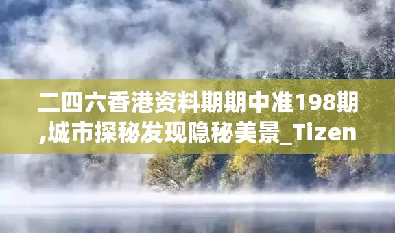 二四六香港资料期期中准198期,城市探秘发现隐秘美景_Tizen.1.580