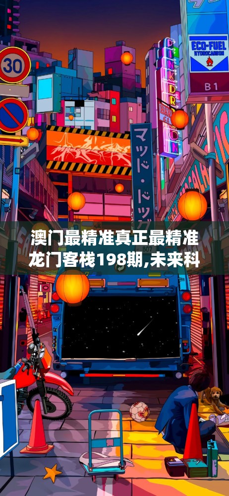 澳门最精准真正最精准龙门客栈198期,未来科技新趋势解析_适应款.3.302