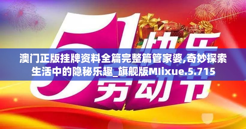 澳门正版挂牌资料全篇完整篇管家婆,奇妙探索生活中的隐秘乐趣_旗舰版MIixue.5.715