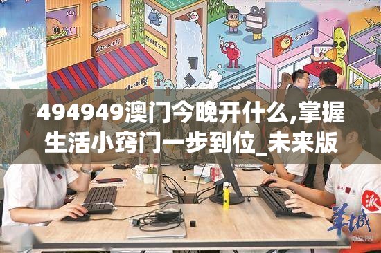 494949澳门今晚开什么,掌握生活小窍门一步到位_未来版Timi.5.466
