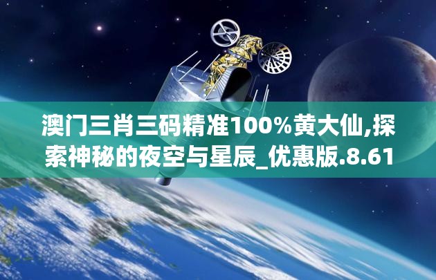 澳门三肖三码精准100%黄大仙,探索神秘的夜空与星辰_优惠版.8.613