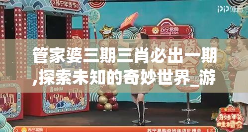 管家婆三期三肖必出一期,探索未知的奇妙世界_游戏版.8.681