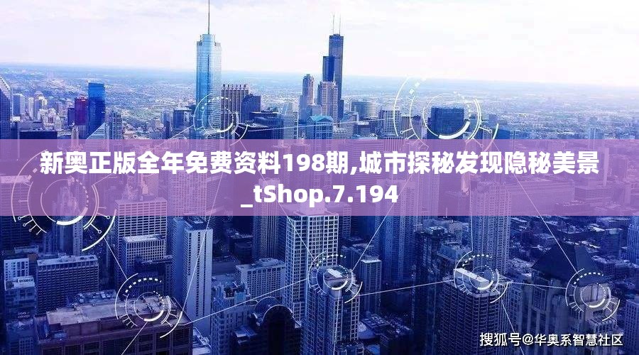 新奥正版全年免费资料198期,城市探秘发现隐秘美景_tShop.7.194