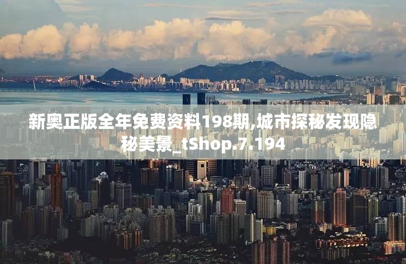 新奥正版全年免费资料198期,城市探秘发现隐秘美景_tShop.7.194