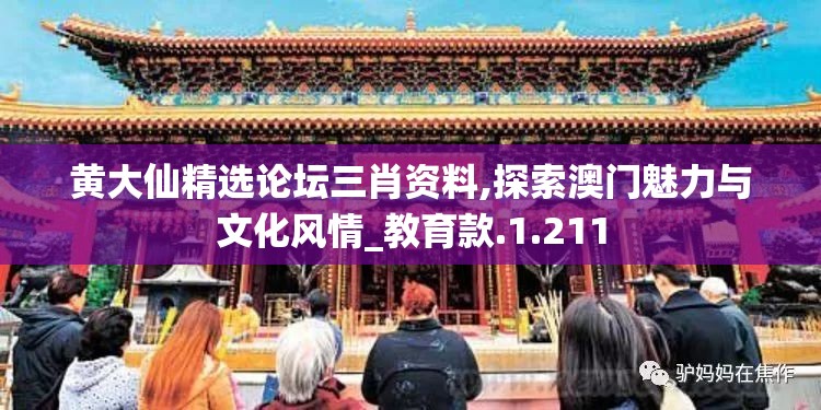 黄大仙精选论坛三肖资料,探索澳门魅力与文化风情_教育款.1.211