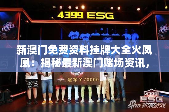 新澳门免费资料挂牌大全火凤凰：揭秘最新澳门赌场资讯，火凤凰大奖等你赢取！
