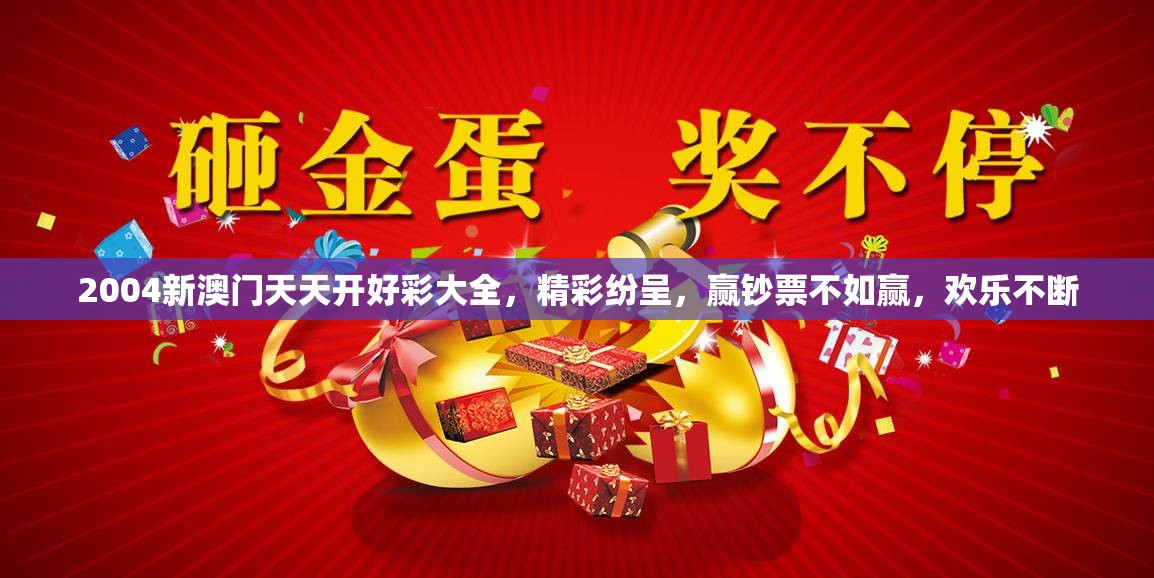 2004新澳门天天开好彩大全，精彩纷呈，赢钞票不如赢，欢乐不断