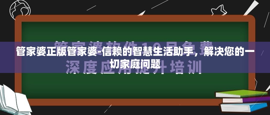 管家婆正版管家婆-信赖的智慧生活助手，解决您的一切家庭问题
