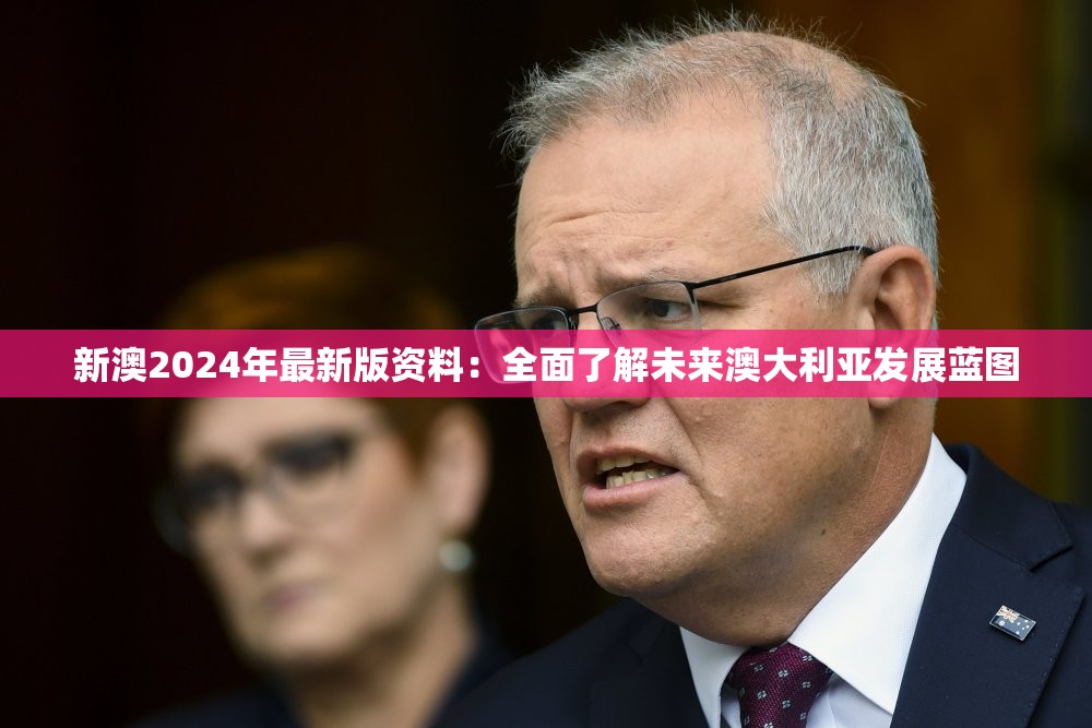 新澳2024年最新版资料：全面了解未来澳大利亚发展蓝图