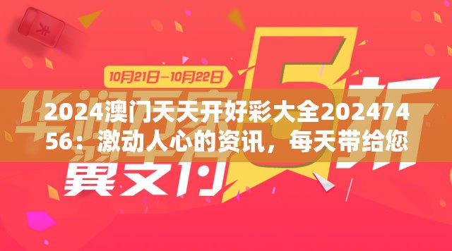 2024澳门天天开好彩大全20247456：激动人心的资讯，每天带给您的惊喜和乐趣