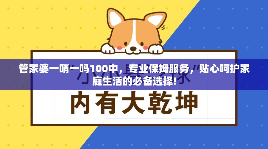 管家婆一哨一吗100中，专业保姆服务，贴心呵护家庭生活的必备选择!