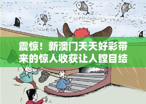 震惊！新澳门天天好彩带来的惊人收获让人瞠目结舌