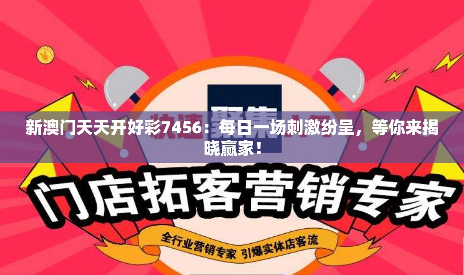 新澳门天天开好彩7456：每日一场刺激纷呈，等你来揭晓赢家！