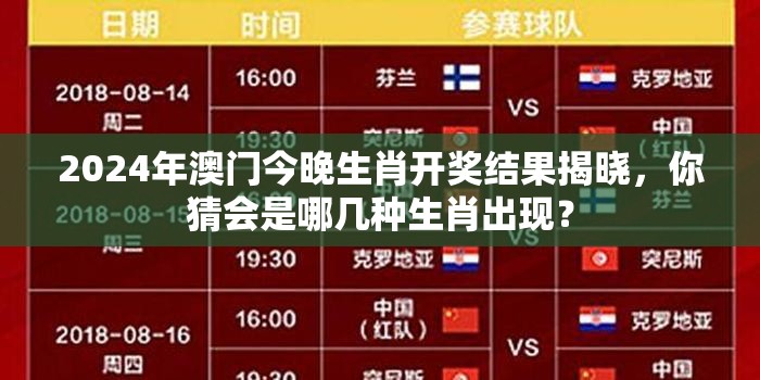 2024年澳门今晚生肖开奖结果揭晓，你猜会是哪几种生肖出现？