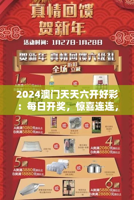 2024澳门天天六开好彩：每日开奖，惊喜连连，机会无限，赢取丰厚奖金！