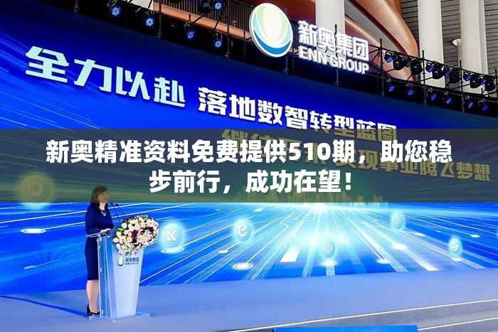 新奥精准资料免费提供510期，助您稳步前行，成功在望！
