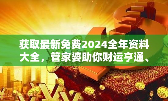 获取最新免费2024全年资料大全，管家婆助你财运亨通、事事顺利！