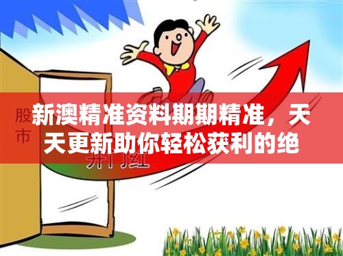 新澳精准资料期期精准，天天更新助你轻松获利的绝佳选择！