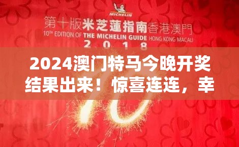 2024澳门特马今晚开奖结果出来！惊喜连连，幸运儿即将揭晓，敬请期待。
