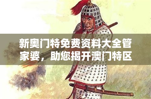 新奥门特免费资料大全管家婆，助您揭开澳门特区的神秘面纱，让您轻松了解一切！