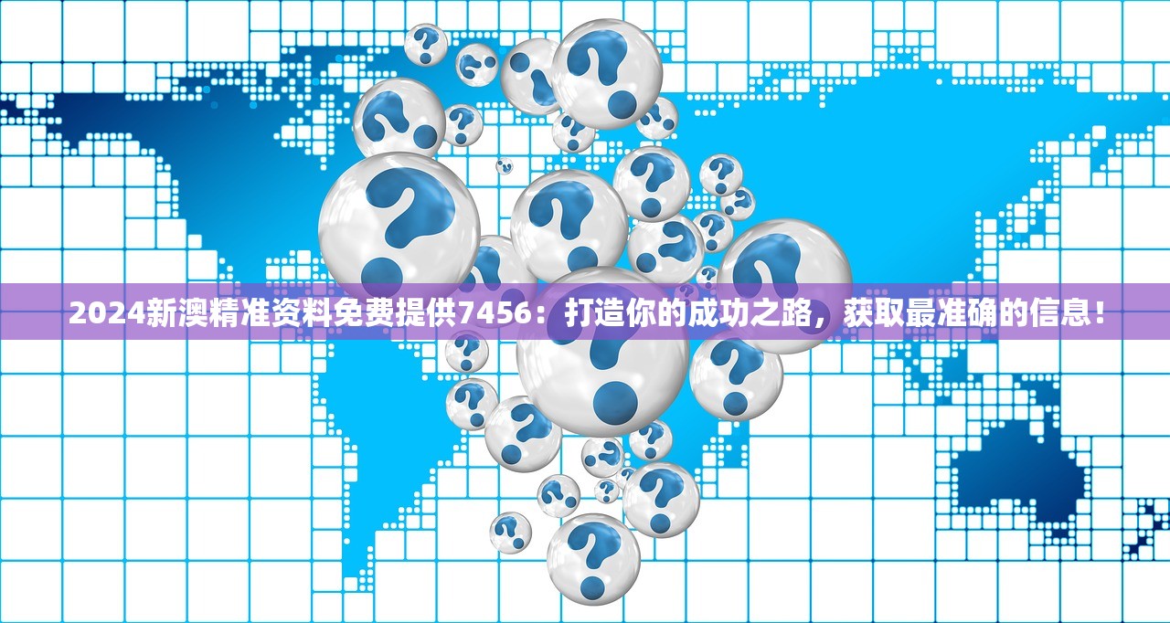 2024新澳精准资料免费提供7456：打造你的成功之路，获取最准确的信息！
