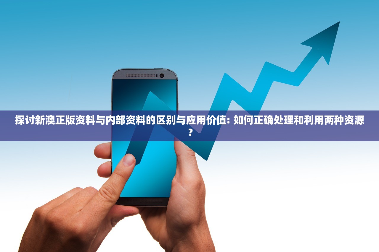 探讨新澳正版资料与内部资料的区别与应用价值: 如何正确处理和利用两种资源？