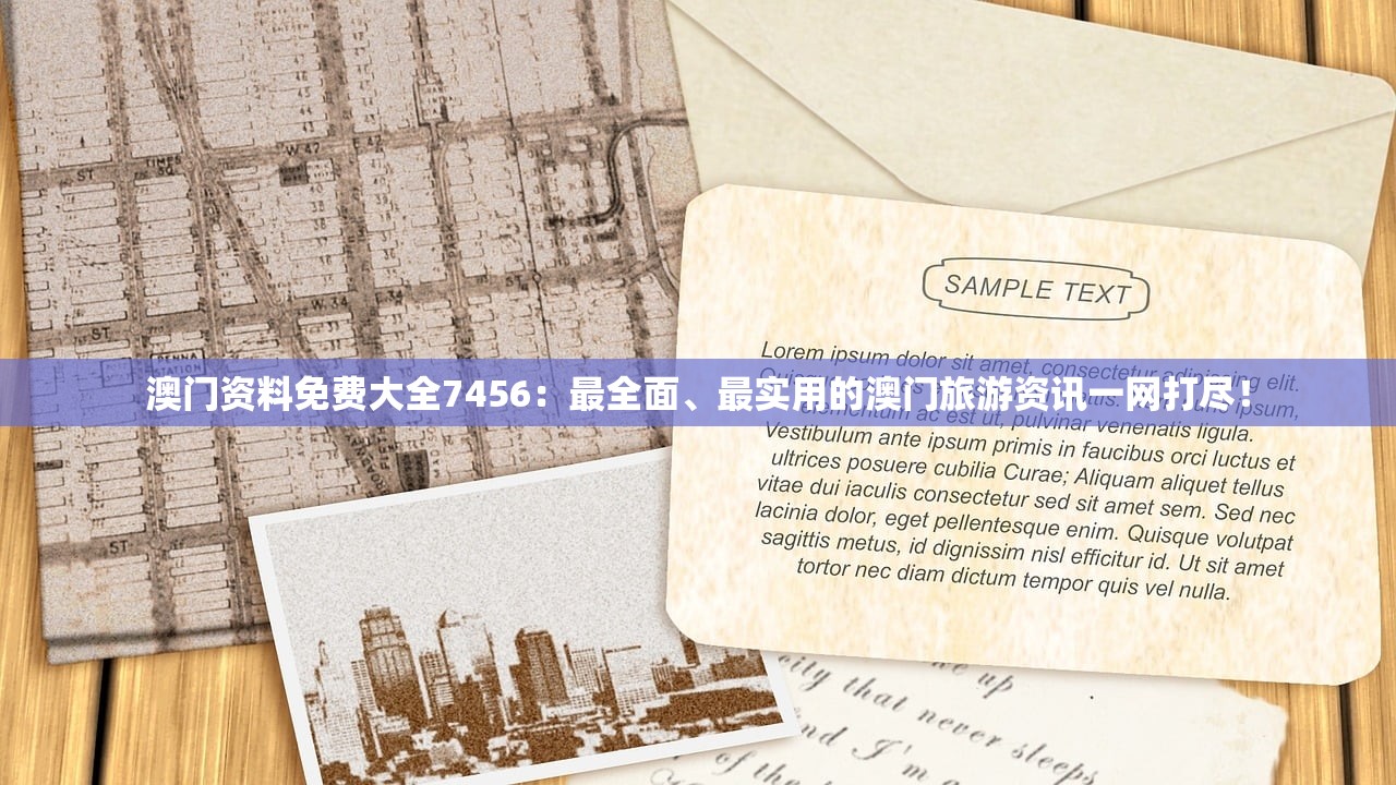 澳门资料免费大全7456：最全面、最实用的澳门旅游资讯一网打尽！