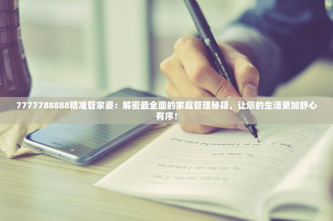 7777788888精准管家婆：解密最全面的家庭管理秘籍，让您的生活更加舒心有序！