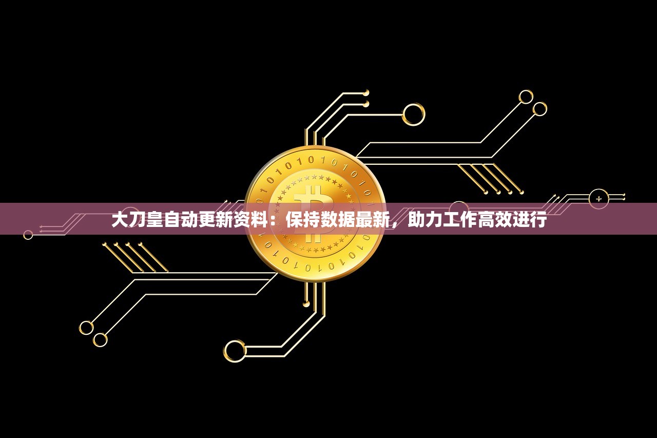 大刀皇自动更新资料：保持数据最新，助力工作高效进行