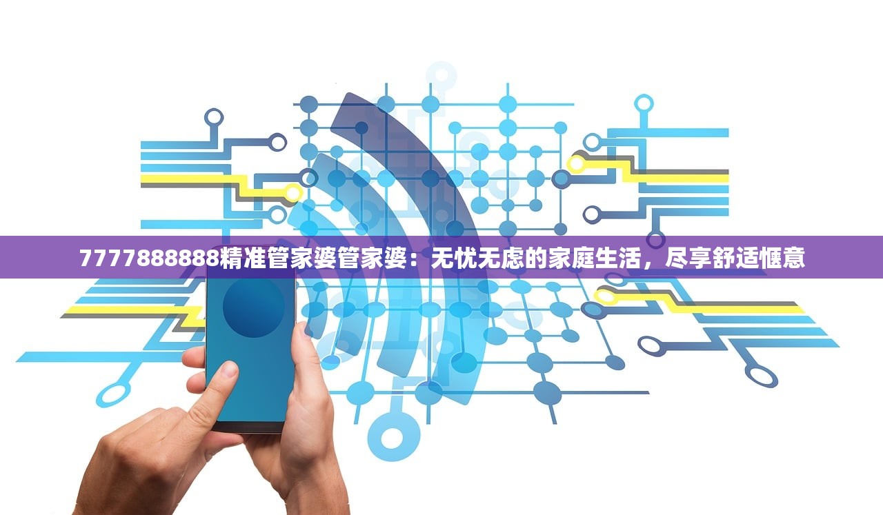 7777888888精准管家婆管家婆：无忧无虑的家庭生活，尽享舒适惬意