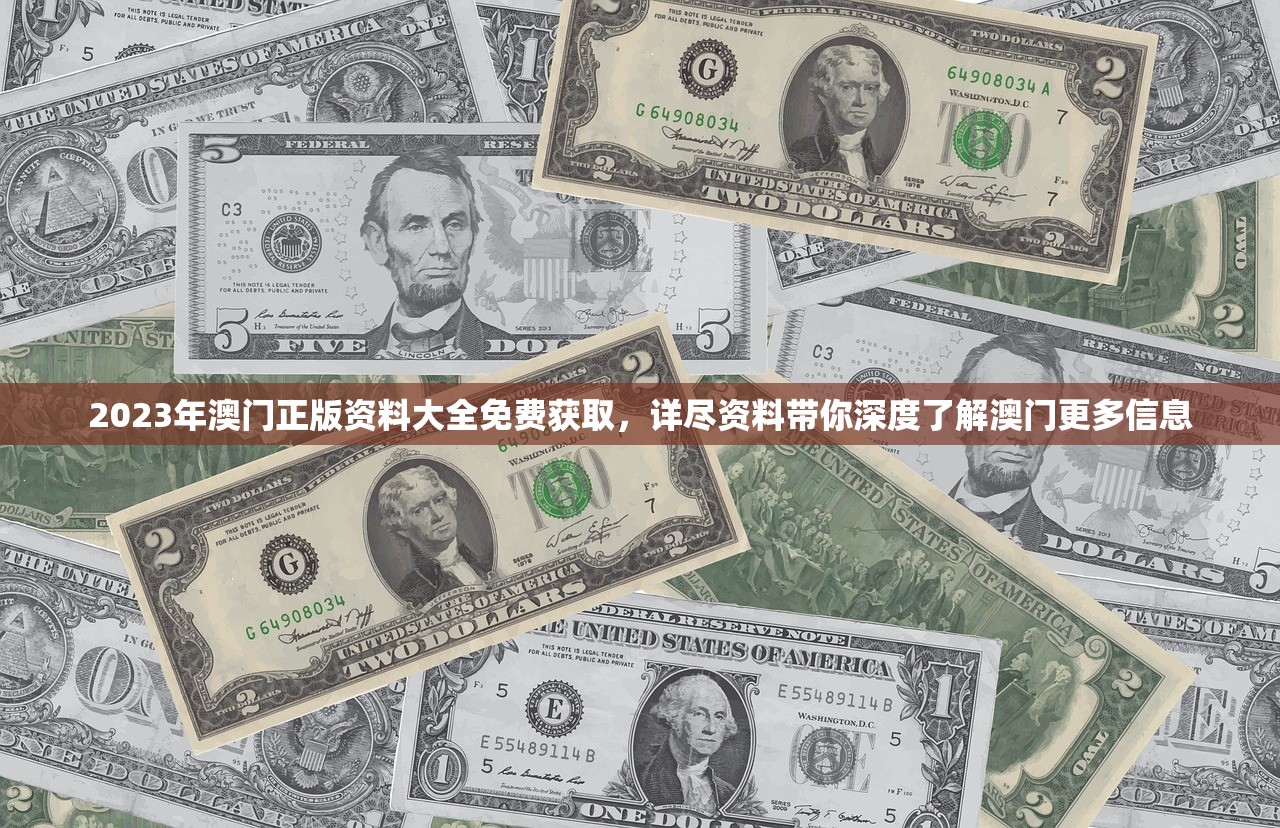 2023年澳门正版资料大全免费获取，详尽资料带你深度了解澳门更多信息
