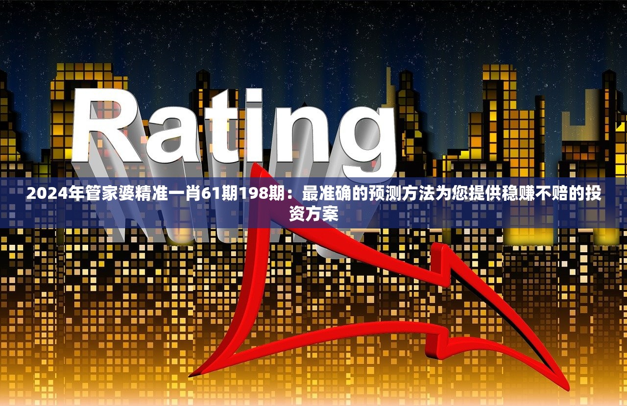 2024年管家婆精准一肖61期198期：最准确的预测方法为您提供稳赚不赔的投资方案